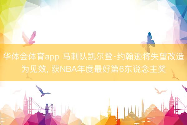 华体会体育app 马刺队凯尔登·约翰逊将失望改造为见效， 获NBA年度最好第6东说念主奖