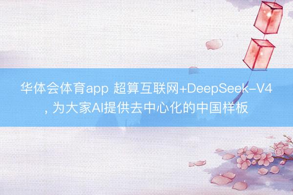 华体会体育app 超算互联网+DeepSeek-V4， 为大家AI提供去中心化的中国样板