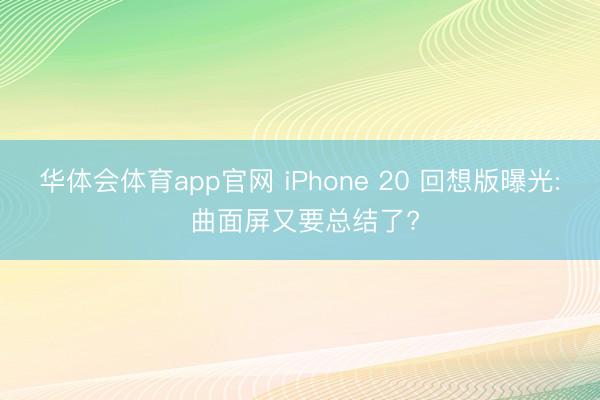 华体会体育app官网 iPhone 20 回想版曝光: 曲面屏又要总结了?