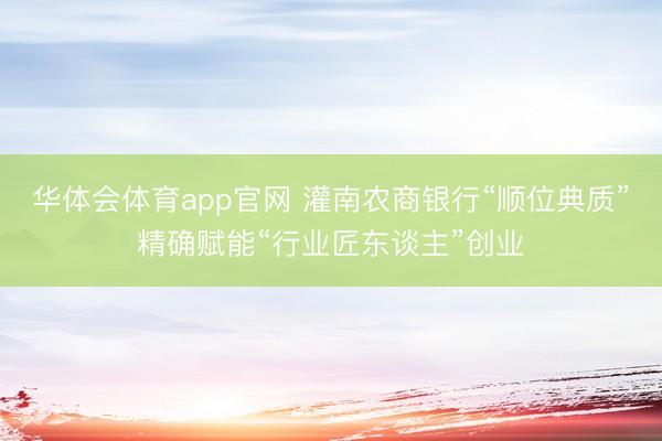 华体会体育app官网 灌南农商银行“顺位典质”精确赋能“行业匠东谈主”创业