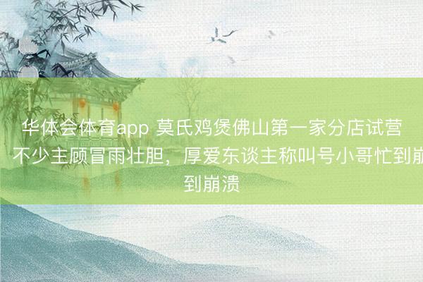 华体会体育app 莫氏鸡煲佛山第一家分店试营业，不少主顾冒雨壮胆，厚爱东谈主称叫号小哥忙到崩溃