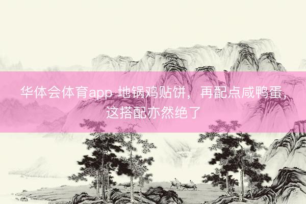 华体会体育app 地锅鸡贴饼，再配点咸鸭蛋，这搭配亦然绝了
