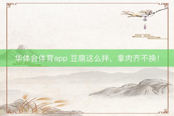 华体会体育app 豆腐这么拌，拿肉齐不换！