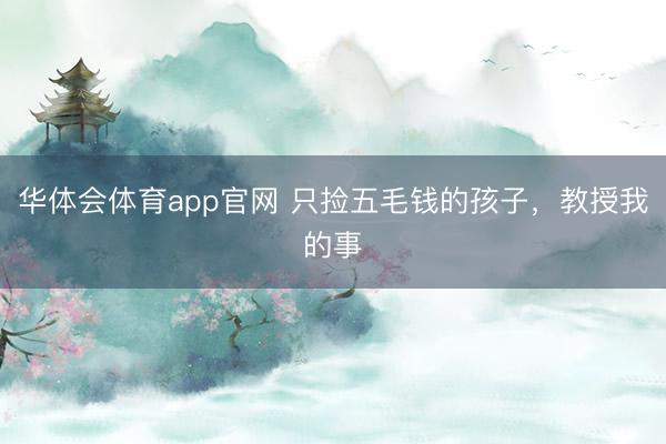 华体会体育app官网 只捡五毛钱的孩子，教授我的事