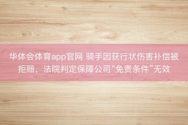 华体会体育app官网 骑手因获行状伤害补偿被拒赔，法院判定保障公司“免责条件”无效