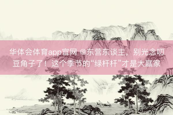 华体会体育app官网 @东营东谈主，别光念叨豆角子了！这个季节的“绿杆杆”才是大赢家