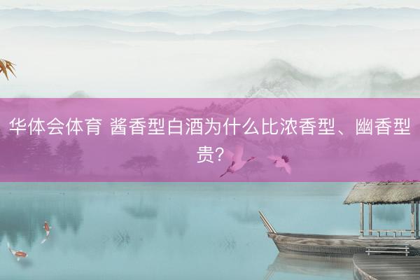 华体会体育 酱香型白酒为什么比浓香型、幽香型贵？