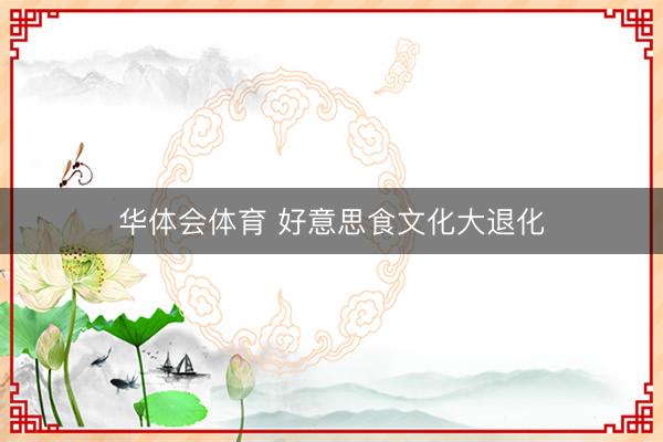 华体会体育 好意思食文化大退化