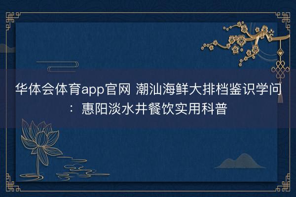 华体会体育app官网 潮汕海鲜大排档鉴识学问：惠阳淡水井餐饮实用科普