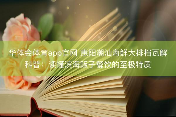 华体会体育app官网 惠阳潮汕海鲜大排档瓦解科普：读懂滨海贩子餐饮的至极特质