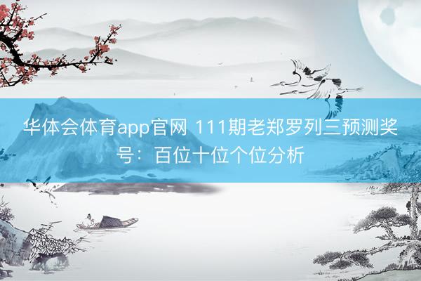 华体会体育app官网 111期老郑罗列三预测奖号：百位十位个位分析