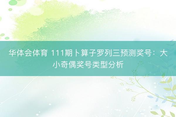 华体会体育 111期卜算子罗列三预测奖号：大小奇偶奖号类型分析