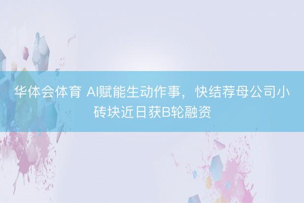 华体会体育 AI赋能生动作事，快结荐母公司小砖块近日获B轮融资