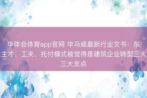 华体会体育app官网 毕马威最新行业文书：东说念主才、工夫、托付模式被觉得是建筑企业转型三大支点