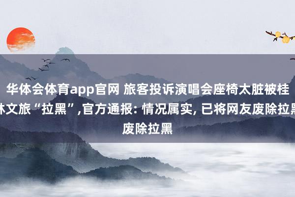 华体会体育app官网 旅客投诉演唱会座椅太脏被桂林文旅“拉黑”，官方通报: 情况属实， 已将网友废除拉黑