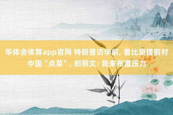华体会体育app官网 特朗普访华前， 鲁比奥提前对中国“点菜”， 郑丽文: 我来布置压力