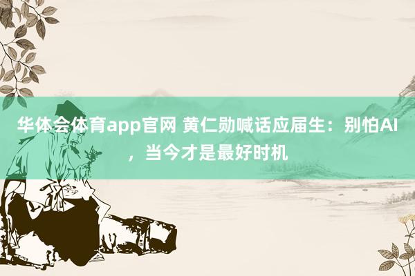 华体会体育app官网 黄仁勋喊话应届生：别怕AI，当今才是最好时机