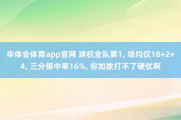 华体会体育app官网 球权全队第1， 场均仅18+2+4， 三分掷中率16%， 你如故打不了硬仗啊