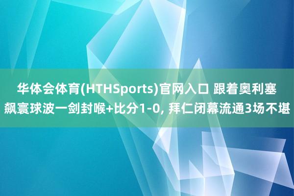 华体会体育(HTHSports)官网入口 跟着奥利塞飙寰球波一剑封喉+比分1-0, 拜仁闭幕流通3场不堪