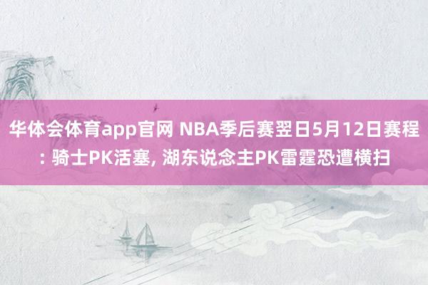 华体会体育app官网 NBA季后赛翌日5月12日赛程: 骑士PK活塞， 湖东说念主PK雷霆恐遭横扫