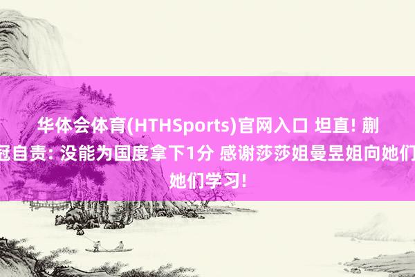 华体会体育(HTHSports)官网入口 坦直! 蒯曼夺冠自责: 没能为国度拿下1分 感谢莎莎姐曼昱姐向她们学习!