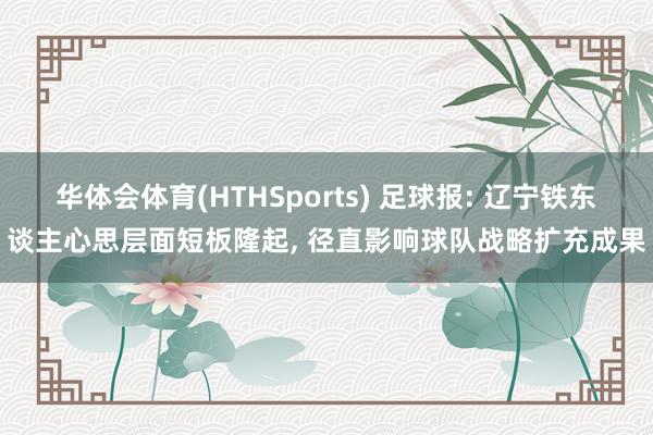 华体会体育(HTHSports) 足球报: 辽宁铁东谈主心思层面短板隆起, 径直影响球队战略扩充成果