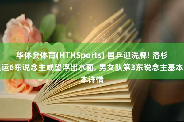 华体会体育(HTHSports) 国乒迎洗牌! 洛杉矶奥运6东说念主威望浮出水面， 男女队第3东说念主基本详情