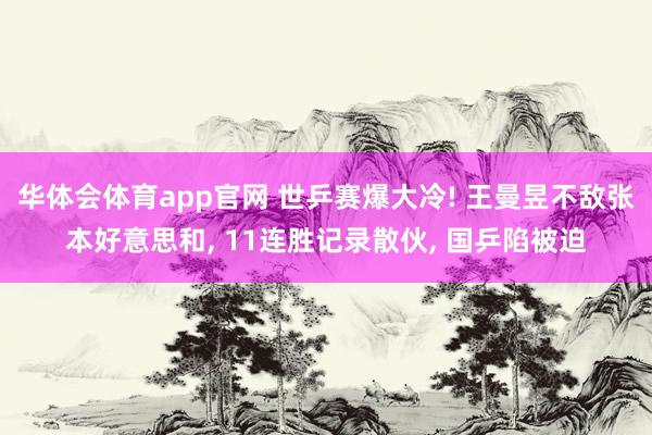 华体会体育app官网 世乒赛爆大冷! 王曼昱不敌张本好意思和， 11连胜记录散伙， 国乒陷被迫