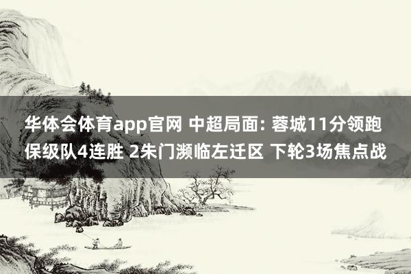 华体会体育app官网 中超局面: 蓉城11分领跑 保级队4连胜 2朱门濒临左迁区 下轮3场焦点战