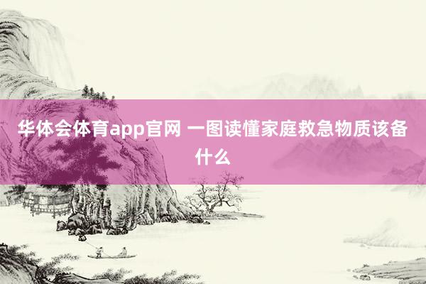 华体会体育app官网 一图读懂家庭救急物质该备什么