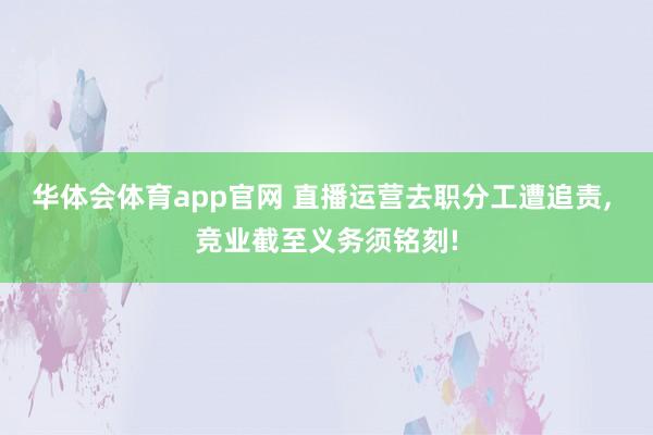 华体会体育app官网 直播运营去职分工遭追责， 竞业截至义务须铭刻!