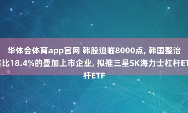 华体会体育app官网 韩股迫临8000点, 韩国整治占比18.4%的叠加上市企业, 拟推三星SK海力士杠杆ETF