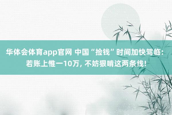 华体会体育app官网 中国“捡钱”时间加快驾临: 若账上惟一10万， 不妨狠啃这两条线!