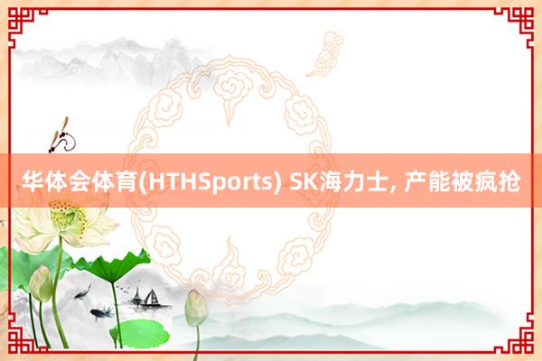 华体会体育(HTHSports) SK海力士， 产能被疯抢