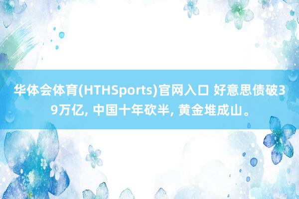 华体会体育(HTHSports)官网入口 好意思债破39万亿, 中国十年砍半, 黄金堆成山。