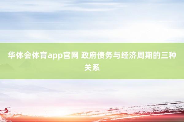 华体会体育app官网 政府债务与经济周期的三种关系