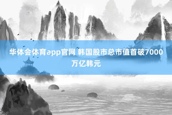 华体会体育app官网 韩国股市总市值首破7000万亿韩元