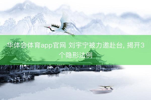 华体会体育app官网 刘宇宁被力邀赴台， 揭开3个隐形法例