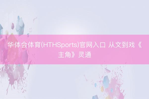 华体会体育(HTHSports)官网入口 从文到戏《主角》灵通