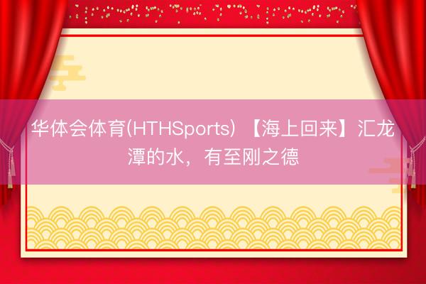 华体会体育(HTHSports) 【海上回来】汇龙潭的水，有至刚之德