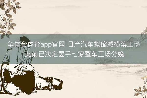华体会体育app官网 日产汽车拟缩减横滨工场 此前已决定罢手七家整车工场分娩