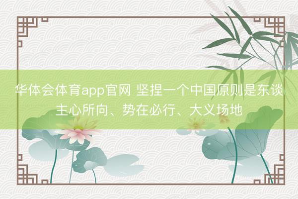 华体会体育app官网 坚捏一个中国原则是东谈主心所向、势在必行、大义场地