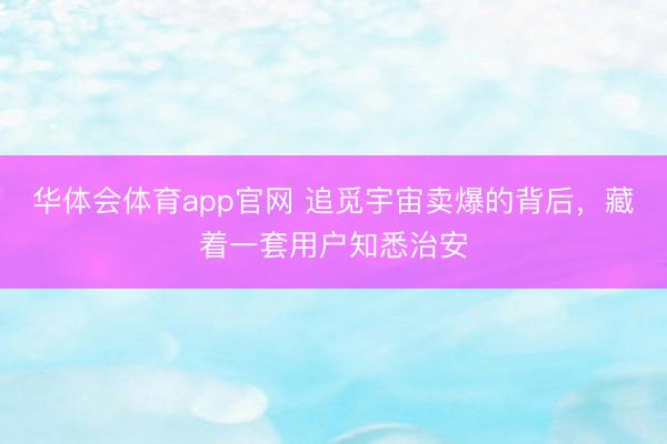 华体会体育app官网 追觅宇宙卖爆的背后，藏着一套用户知悉治安