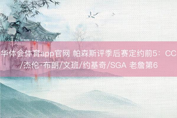 华体会体育app官网 帕森斯评季后赛定约前5：CC/杰伦·布朗/文班/约基奇/SGA 老詹第6