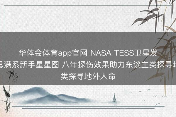 华体会体育app官网 NASA TESS卫星发布好意思满系新手星星图 八年探伤效果助力东谈主类探寻地外人命