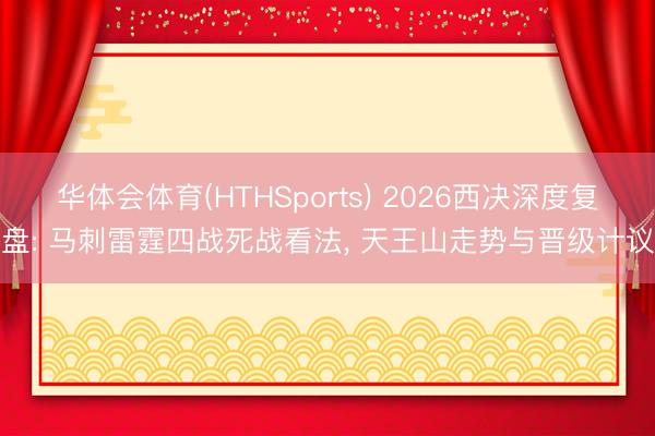华体会体育(HTHSports) 2026西决深度复盘: 马刺雷霆四战死战看法, 天王山走势与晋级计议