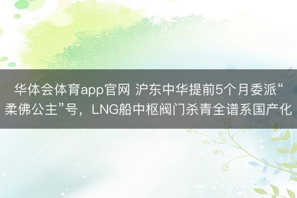 华体会体育app官网 沪东中华提前5个月委派“柔佛公主”号，LNG船中枢阀门杀青全谱系国产化