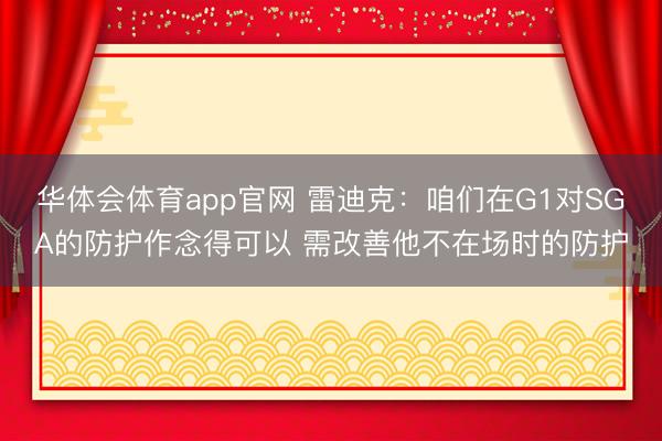 华体会体育app官网 雷迪克：咱们在G1对SGA的防护作念得可以 需改善他不在场时的防护