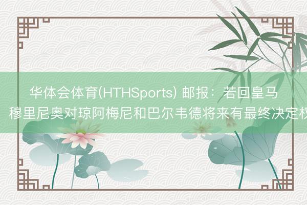 华体会体育(HTHSports) 邮报：若回皇马，穆里尼奥对琼阿梅尼和巴尔韦德将来有最终决定权