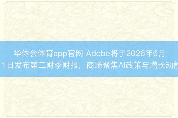 华体会体育app官网 Adobe将于2026年6月11日发布第二财季财报，商场聚焦AI政策与增长动能